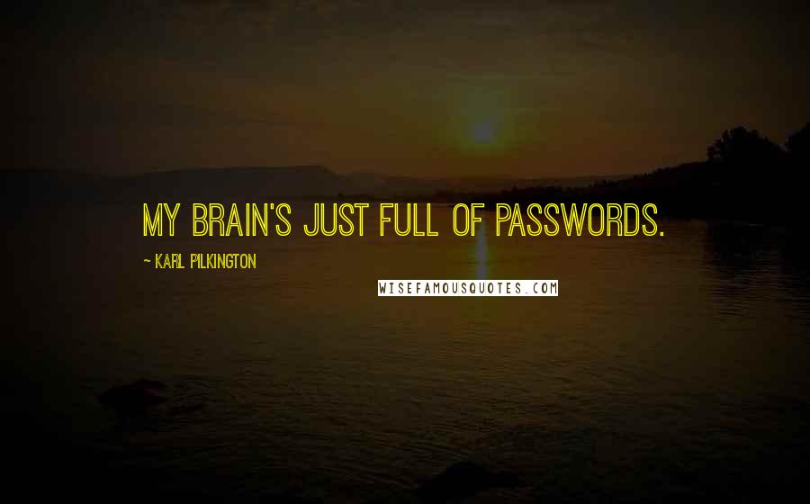 Karl Pilkington Quotes: My brain's just full of passwords.