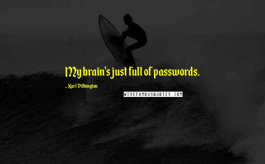 Karl Pilkington Quotes: My brain's just full of passwords.