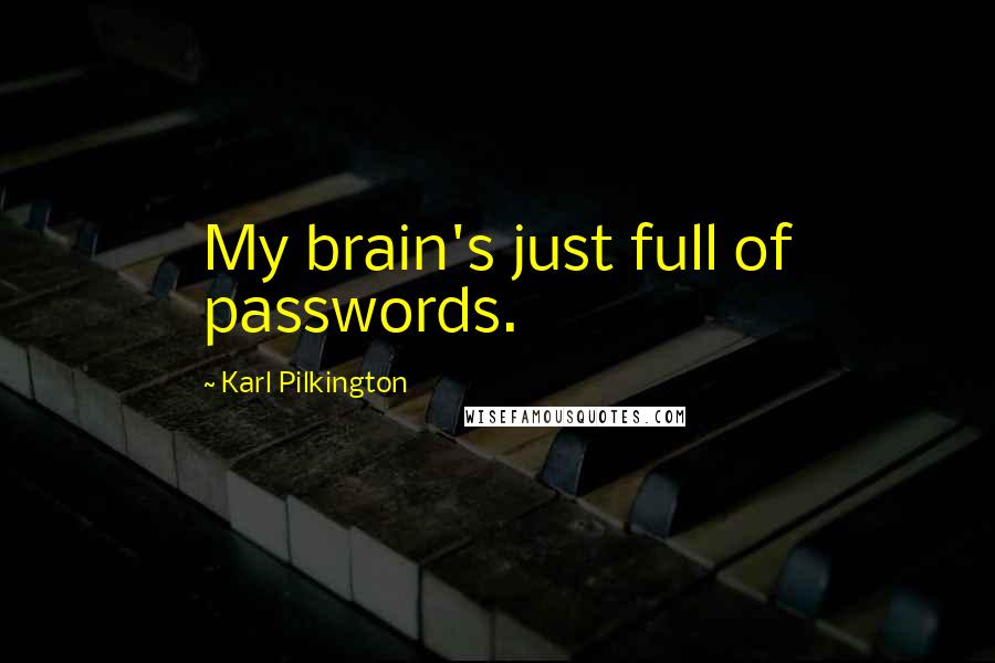 Karl Pilkington Quotes: My brain's just full of passwords.