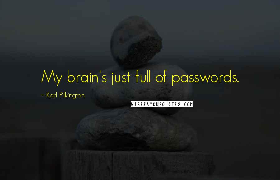 Karl Pilkington Quotes: My brain's just full of passwords.