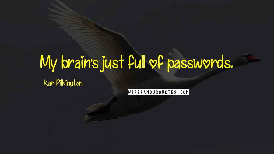 Karl Pilkington Quotes: My brain's just full of passwords.