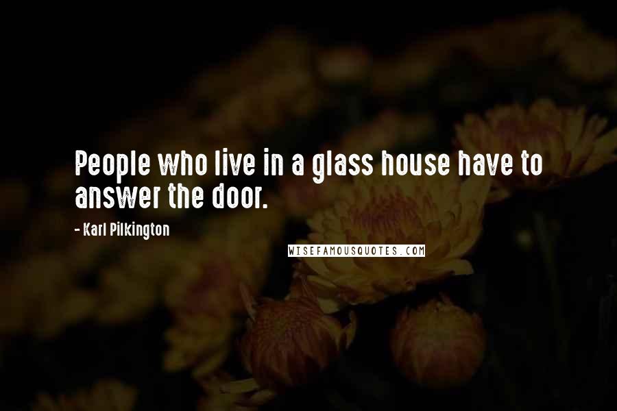 Karl Pilkington Quotes: People who live in a glass house have to answer the door.