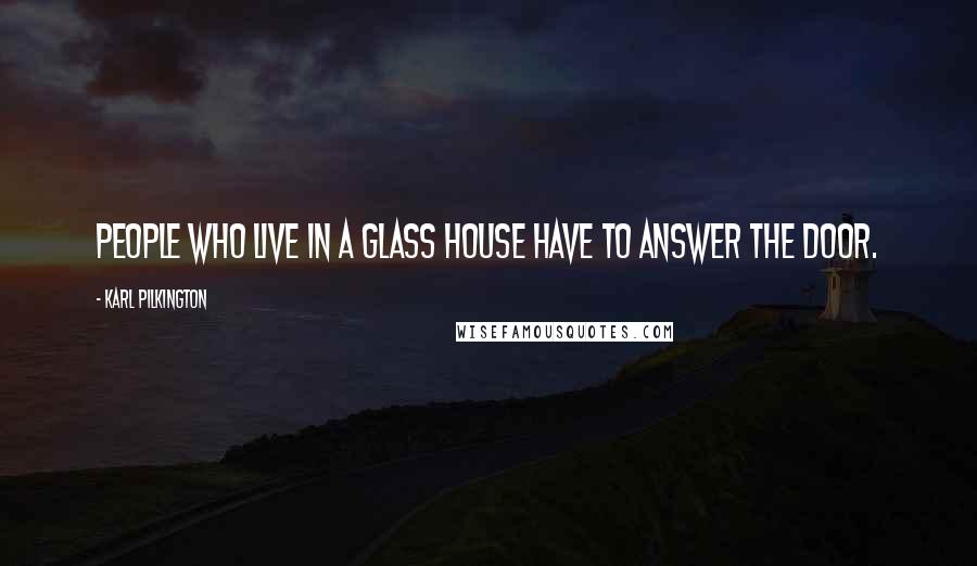 Karl Pilkington Quotes: People who live in a glass house have to answer the door.