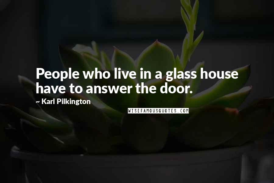 Karl Pilkington Quotes: People who live in a glass house have to answer the door.