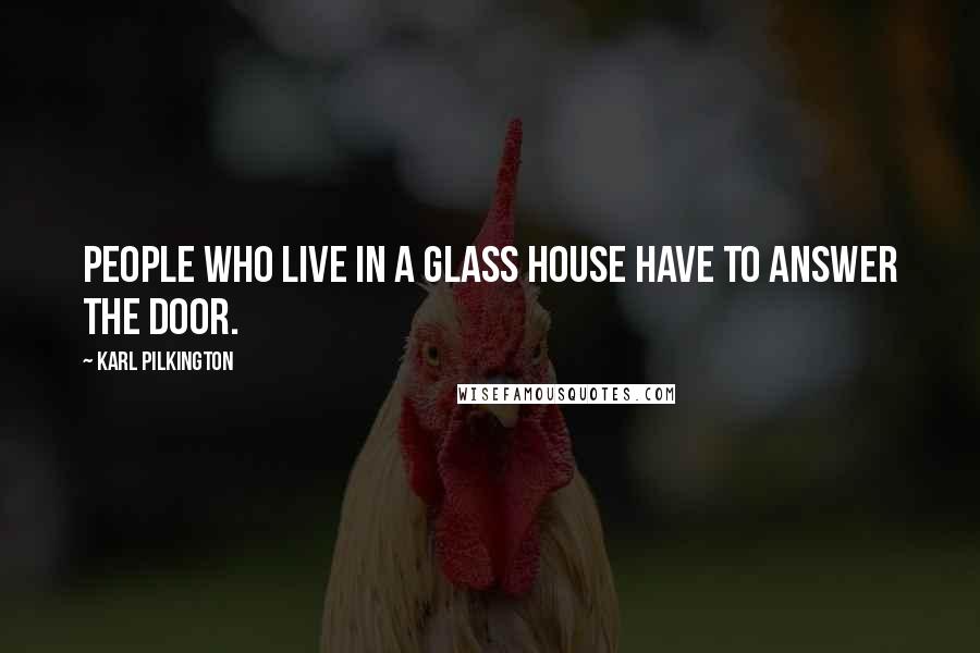 Karl Pilkington Quotes: People who live in a glass house have to answer the door.