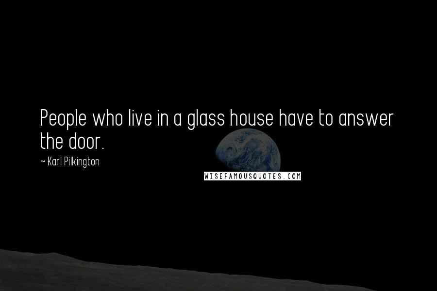 Karl Pilkington Quotes: People who live in a glass house have to answer the door.