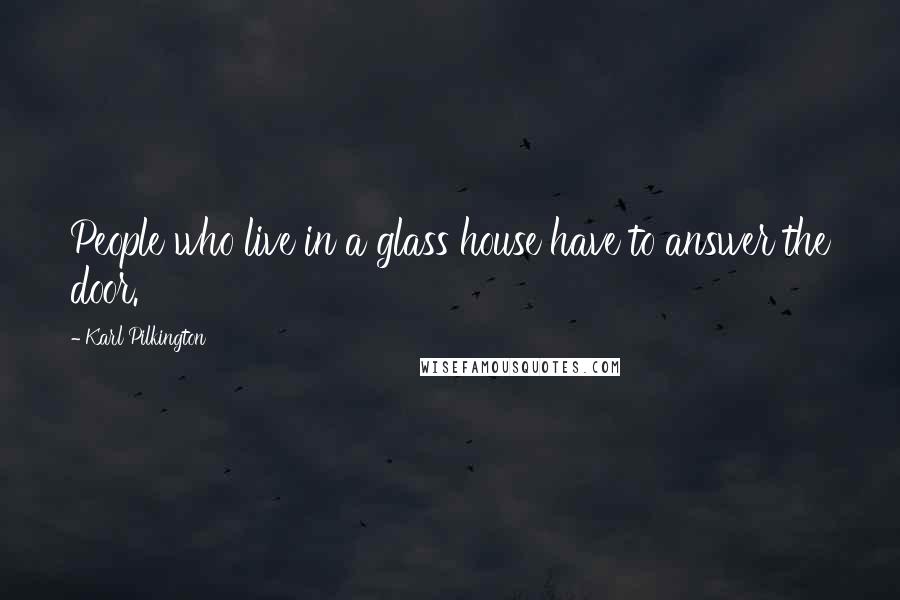 Karl Pilkington Quotes: People who live in a glass house have to answer the door.