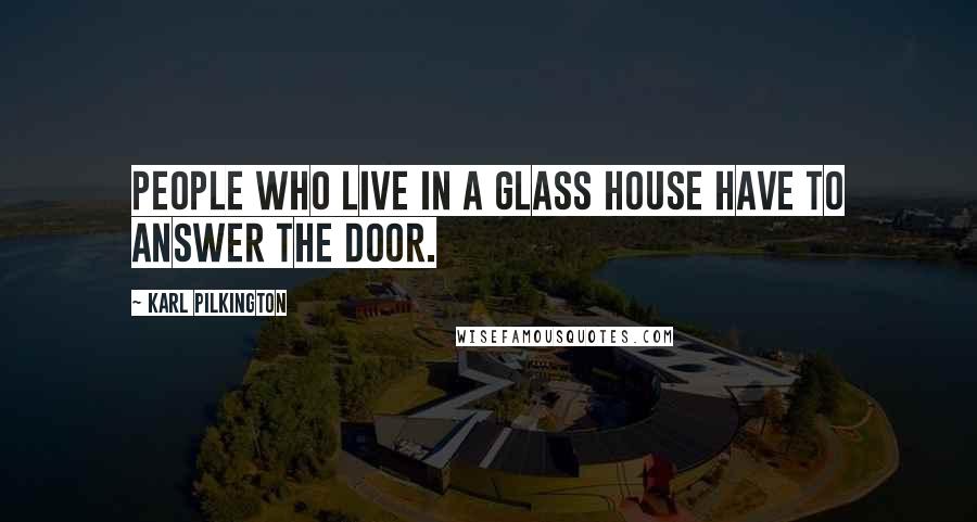 Karl Pilkington Quotes: People who live in a glass house have to answer the door.