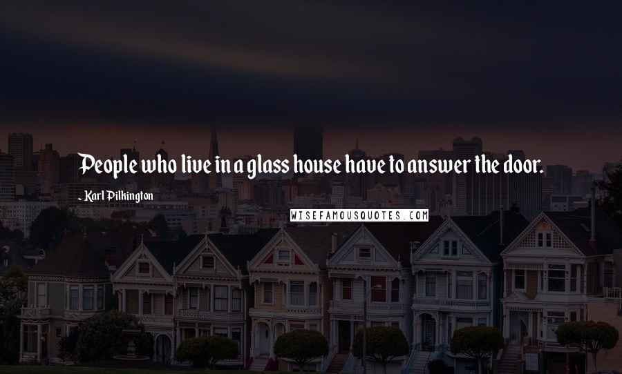 Karl Pilkington Quotes: People who live in a glass house have to answer the door.