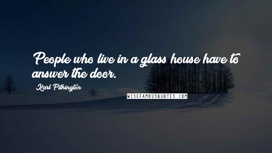 Karl Pilkington Quotes: People who live in a glass house have to answer the door.