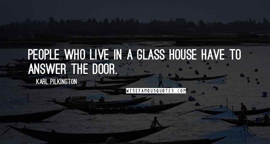 Karl Pilkington Quotes: People who live in a glass house have to answer the door.