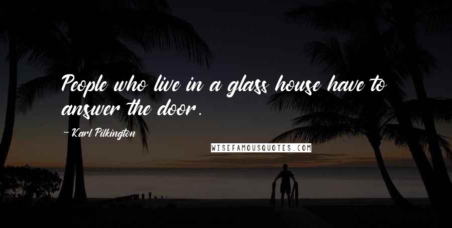 Karl Pilkington Quotes: People who live in a glass house have to answer the door.