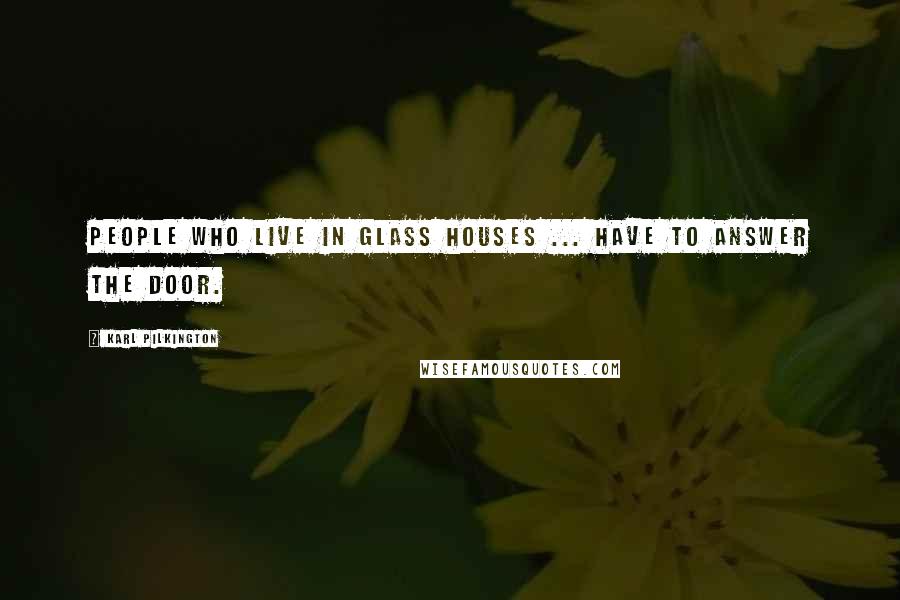 Karl Pilkington Quotes: People who live in glass houses ... have to answer the door.