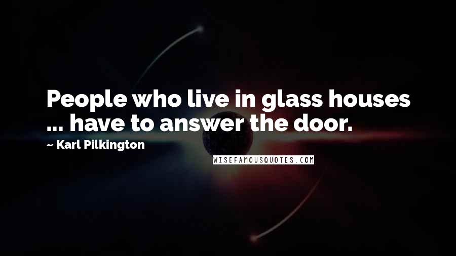 Karl Pilkington Quotes: People who live in glass houses ... have to answer the door.