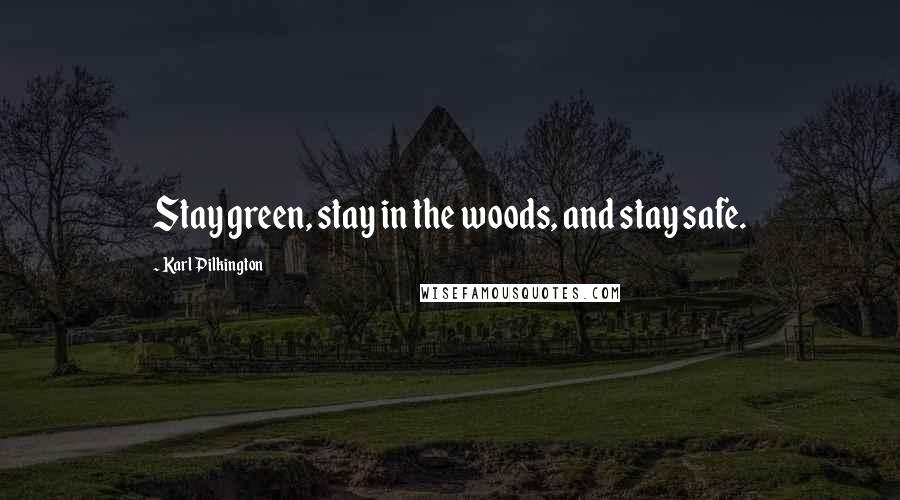 Karl Pilkington Quotes: Stay green, stay in the woods, and stay safe.