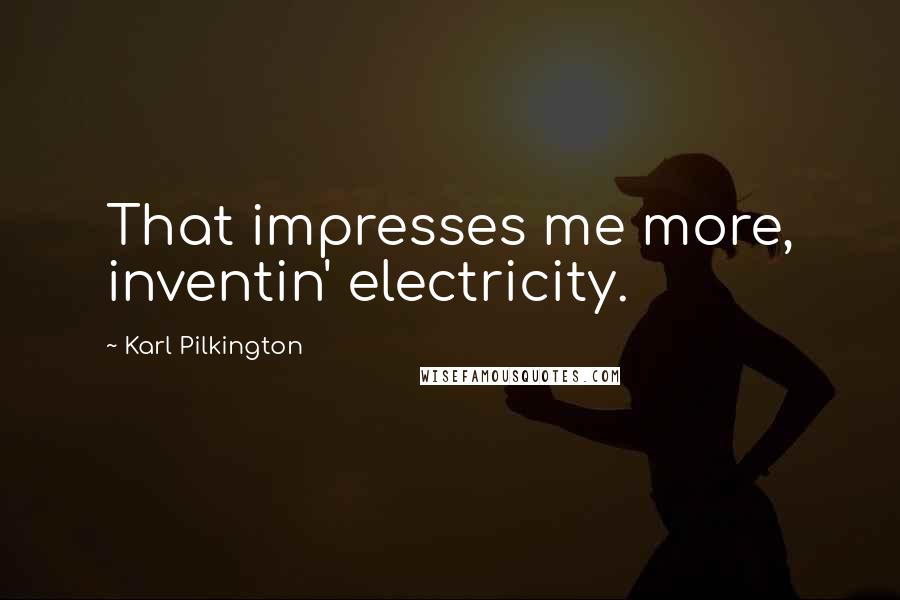 Karl Pilkington Quotes: That impresses me more, inventin' electricity.