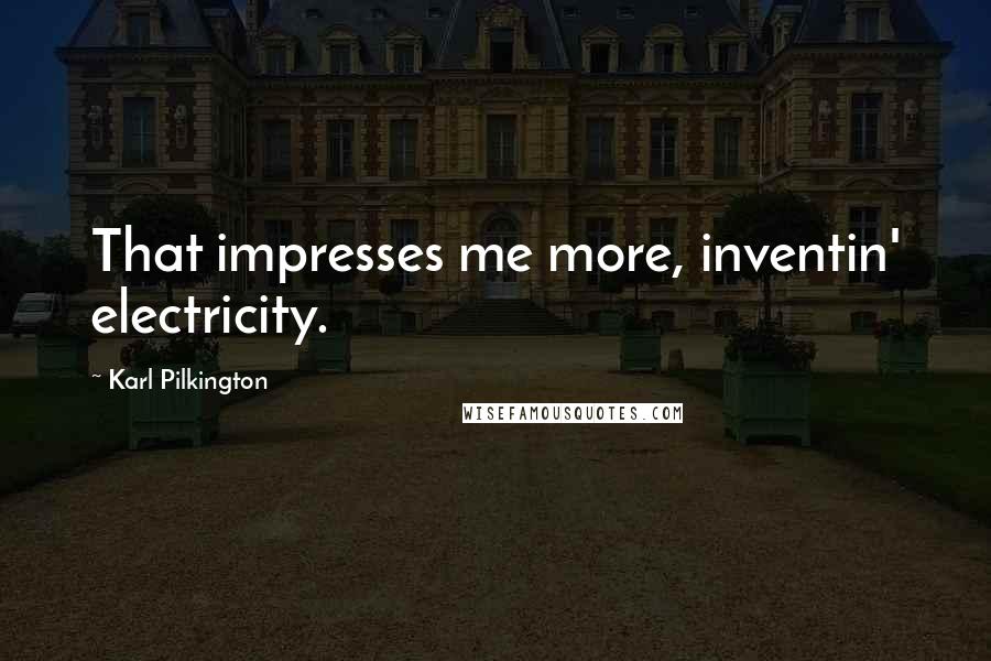 Karl Pilkington Quotes: That impresses me more, inventin' electricity.