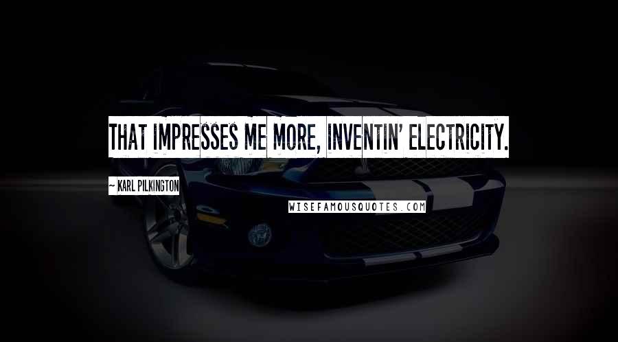 Karl Pilkington Quotes: That impresses me more, inventin' electricity.