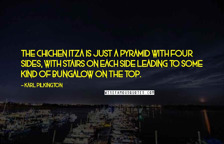 Karl Pilkington Quotes: The Chichen Itza is just a pyramid with four sides, with stairs on each side leading to some kind of bungalow on the top.