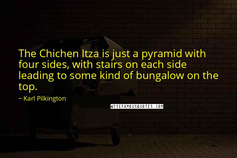 Karl Pilkington Quotes: The Chichen Itza is just a pyramid with four sides, with stairs on each side leading to some kind of bungalow on the top.