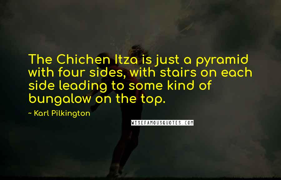 Karl Pilkington Quotes: The Chichen Itza is just a pyramid with four sides, with stairs on each side leading to some kind of bungalow on the top.