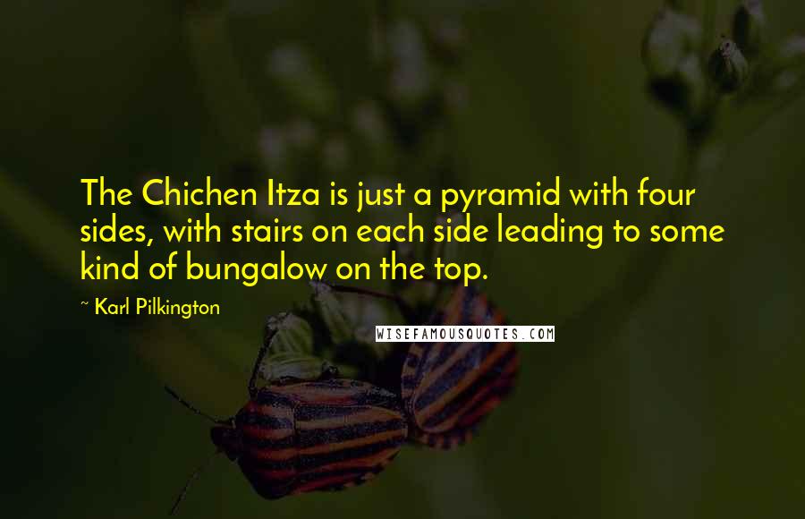 Karl Pilkington Quotes: The Chichen Itza is just a pyramid with four sides, with stairs on each side leading to some kind of bungalow on the top.