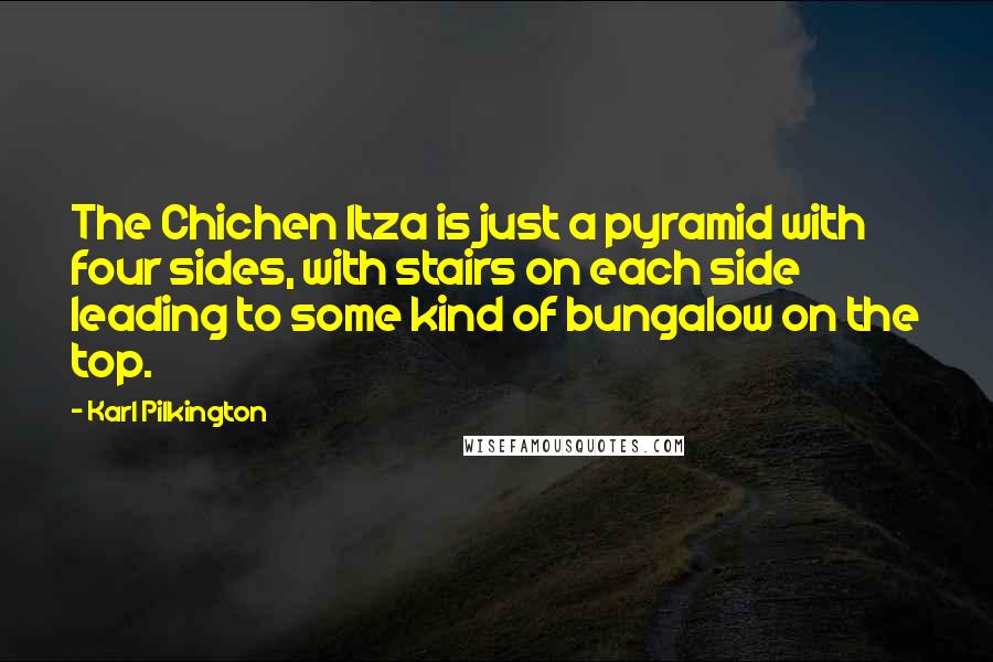 Karl Pilkington Quotes: The Chichen Itza is just a pyramid with four sides, with stairs on each side leading to some kind of bungalow on the top.