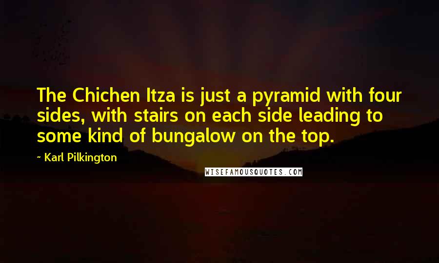 Karl Pilkington Quotes: The Chichen Itza is just a pyramid with four sides, with stairs on each side leading to some kind of bungalow on the top.