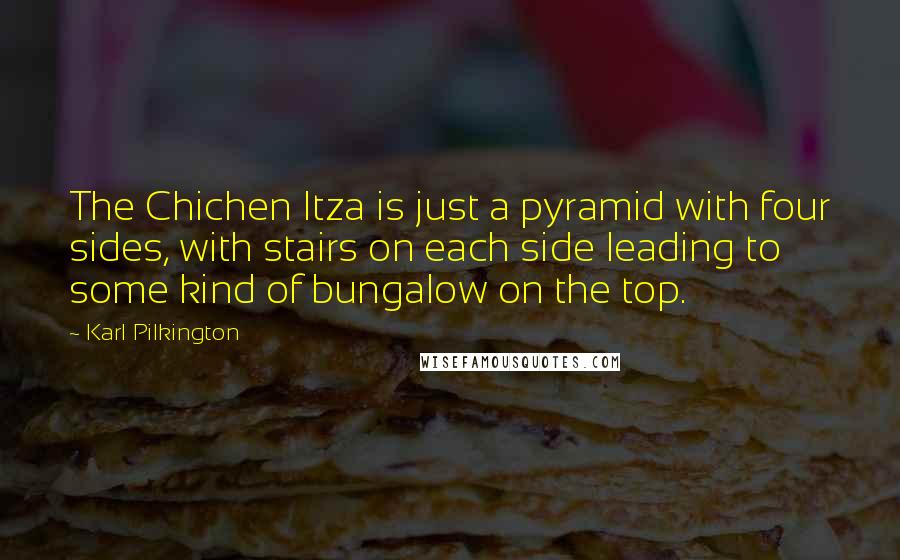 Karl Pilkington Quotes: The Chichen Itza is just a pyramid with four sides, with stairs on each side leading to some kind of bungalow on the top.