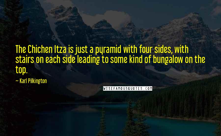 Karl Pilkington Quotes: The Chichen Itza is just a pyramid with four sides, with stairs on each side leading to some kind of bungalow on the top.