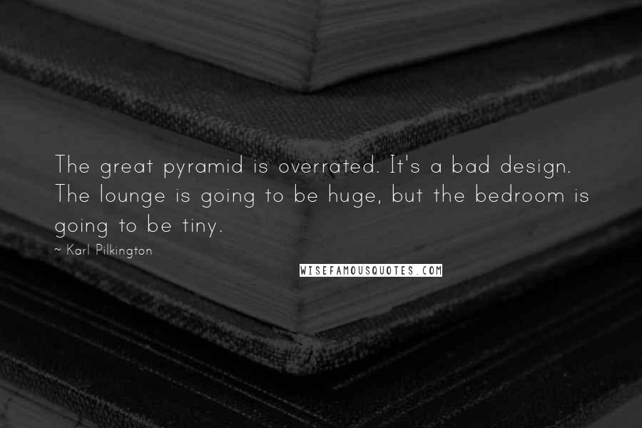 Karl Pilkington Quotes: The great pyramid is overrated. It's a bad design. The lounge is going to be huge, but the bedroom is going to be tiny.