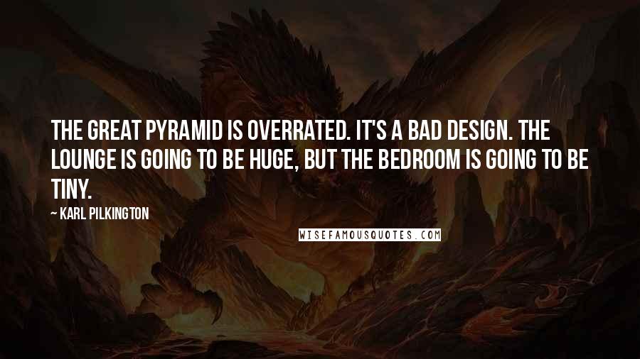 Karl Pilkington Quotes: The great pyramid is overrated. It's a bad design. The lounge is going to be huge, but the bedroom is going to be tiny.
