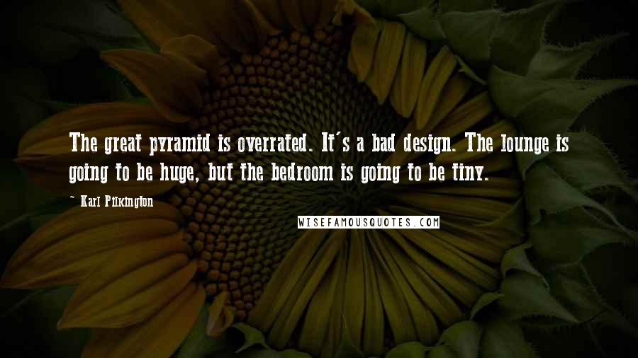 Karl Pilkington Quotes: The great pyramid is overrated. It's a bad design. The lounge is going to be huge, but the bedroom is going to be tiny.