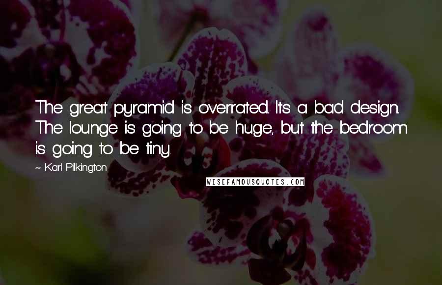 Karl Pilkington Quotes: The great pyramid is overrated. It's a bad design. The lounge is going to be huge, but the bedroom is going to be tiny.