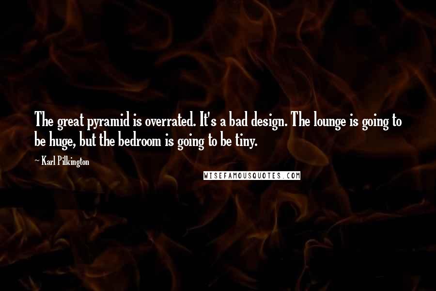 Karl Pilkington Quotes: The great pyramid is overrated. It's a bad design. The lounge is going to be huge, but the bedroom is going to be tiny.