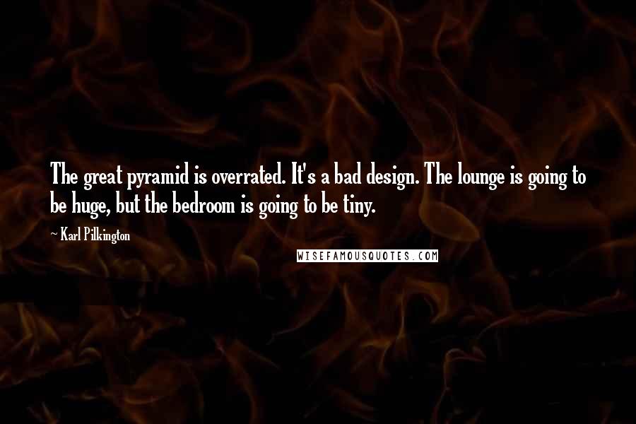 Karl Pilkington Quotes: The great pyramid is overrated. It's a bad design. The lounge is going to be huge, but the bedroom is going to be tiny.