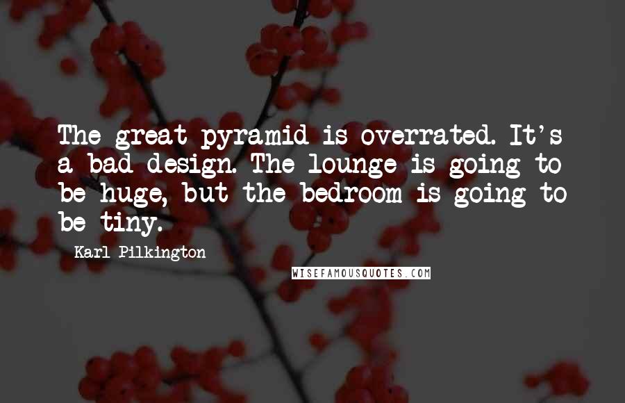 Karl Pilkington Quotes: The great pyramid is overrated. It's a bad design. The lounge is going to be huge, but the bedroom is going to be tiny.