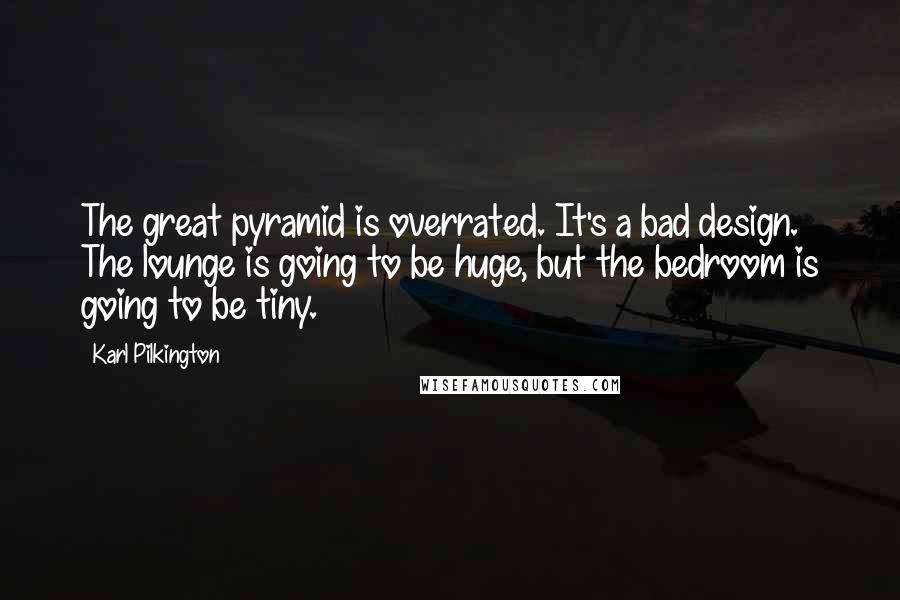 Karl Pilkington Quotes: The great pyramid is overrated. It's a bad design. The lounge is going to be huge, but the bedroom is going to be tiny.