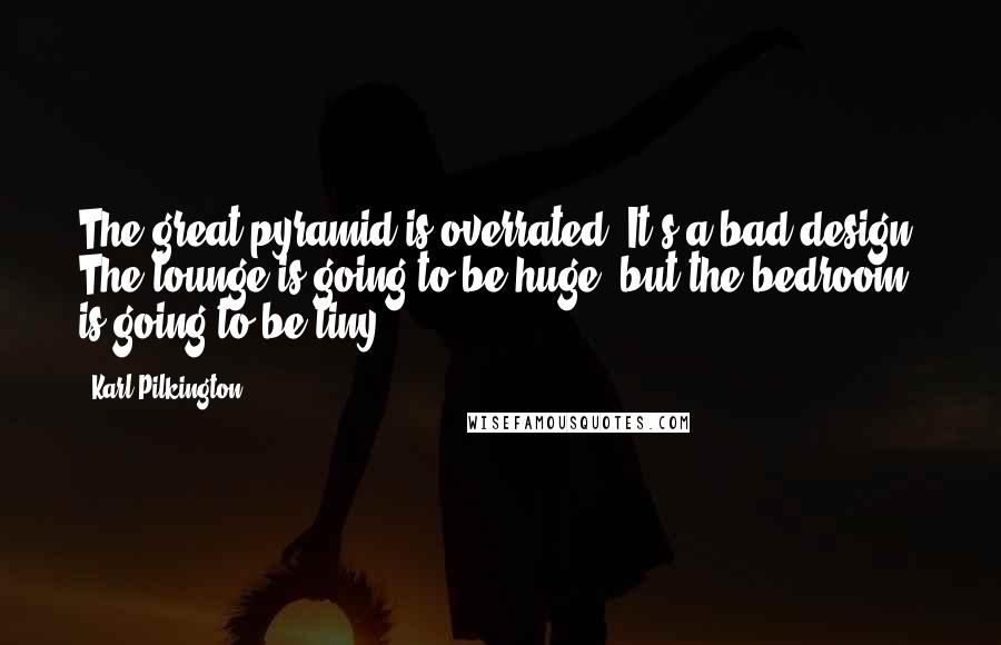 Karl Pilkington Quotes: The great pyramid is overrated. It's a bad design. The lounge is going to be huge, but the bedroom is going to be tiny.