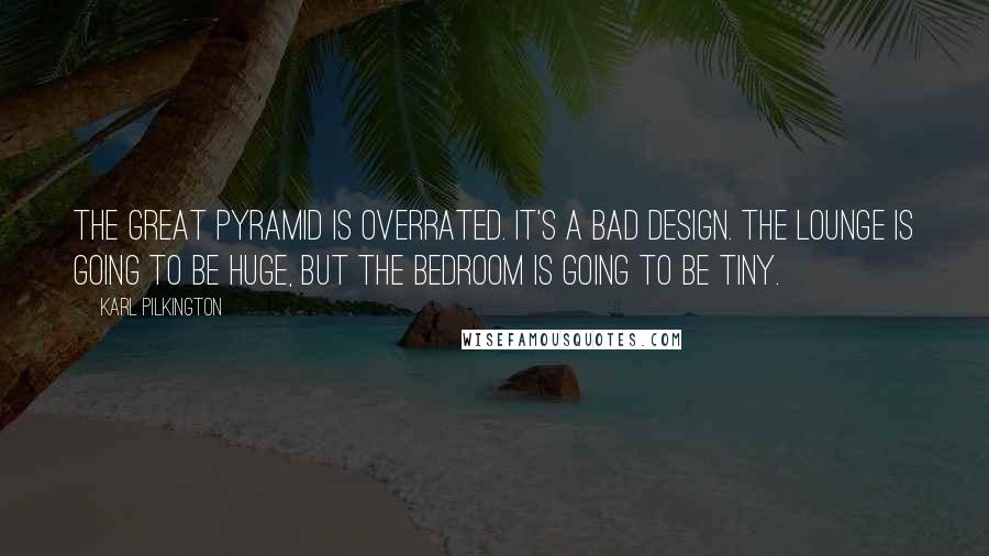 Karl Pilkington Quotes: The great pyramid is overrated. It's a bad design. The lounge is going to be huge, but the bedroom is going to be tiny.