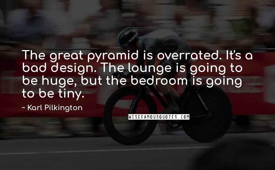 Karl Pilkington Quotes: The great pyramid is overrated. It's a bad design. The lounge is going to be huge, but the bedroom is going to be tiny.