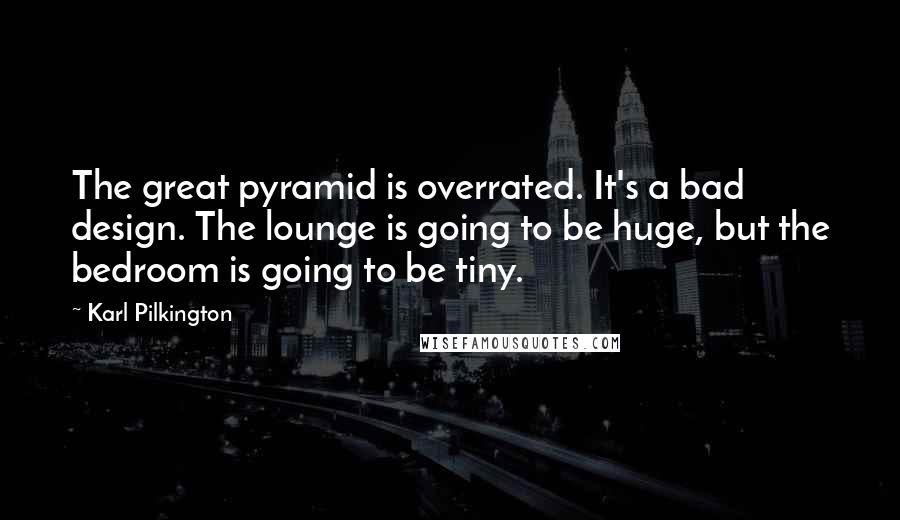 Karl Pilkington Quotes: The great pyramid is overrated. It's a bad design. The lounge is going to be huge, but the bedroom is going to be tiny.