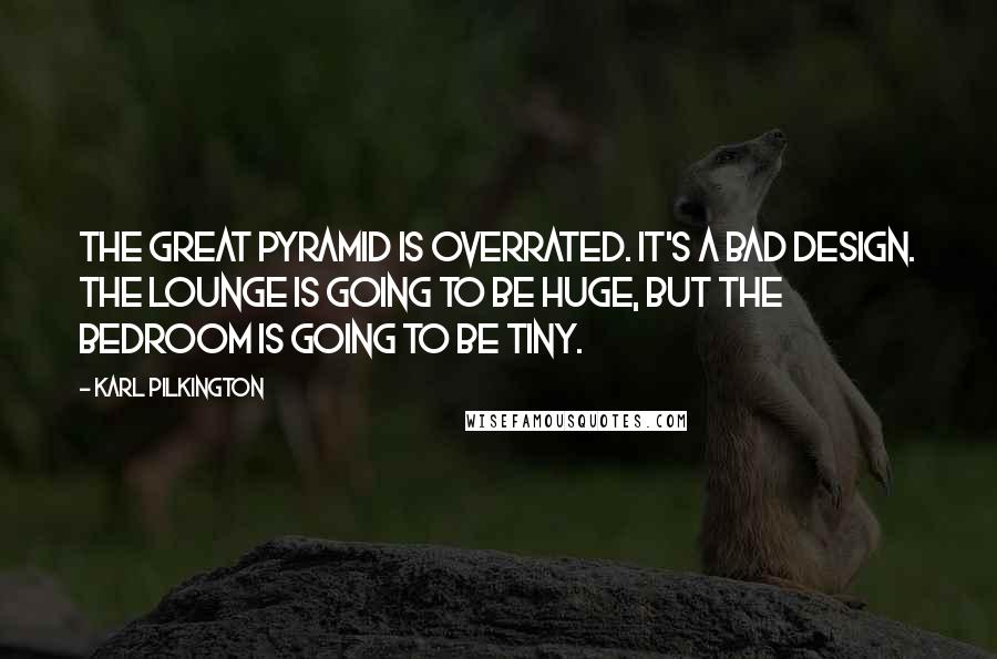 Karl Pilkington Quotes: The great pyramid is overrated. It's a bad design. The lounge is going to be huge, but the bedroom is going to be tiny.