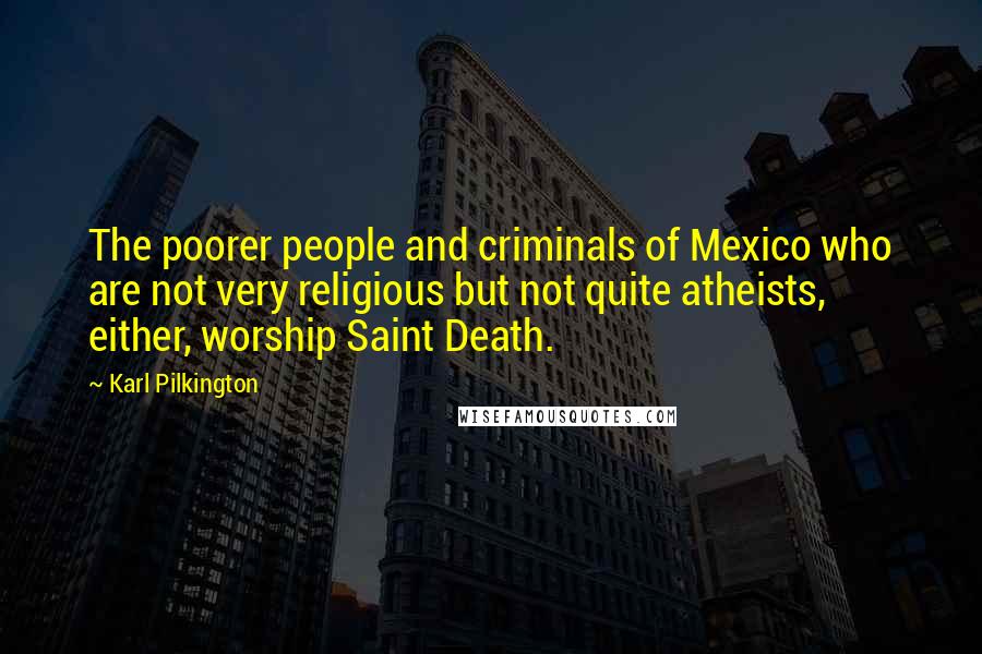 Karl Pilkington Quotes: The poorer people and criminals of Mexico who are not very religious but not quite atheists, either, worship Saint Death.