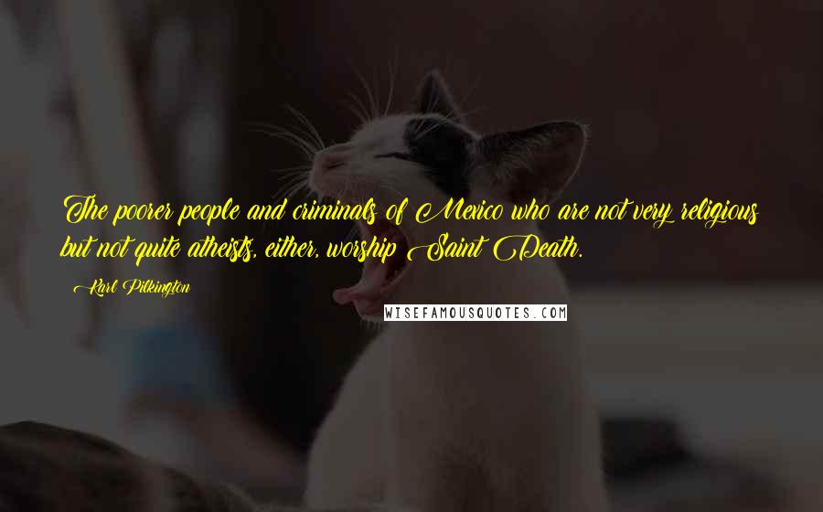 Karl Pilkington Quotes: The poorer people and criminals of Mexico who are not very religious but not quite atheists, either, worship Saint Death.