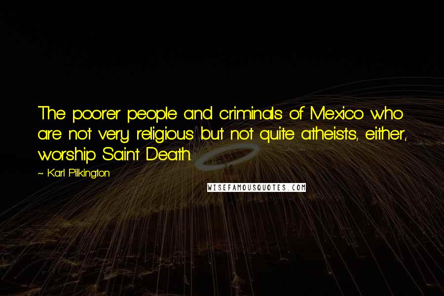 Karl Pilkington Quotes: The poorer people and criminals of Mexico who are not very religious but not quite atheists, either, worship Saint Death.