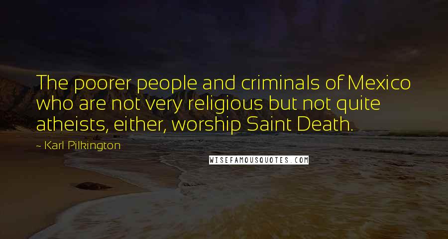 Karl Pilkington Quotes: The poorer people and criminals of Mexico who are not very religious but not quite atheists, either, worship Saint Death.