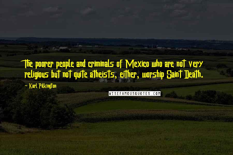 Karl Pilkington Quotes: The poorer people and criminals of Mexico who are not very religious but not quite atheists, either, worship Saint Death.