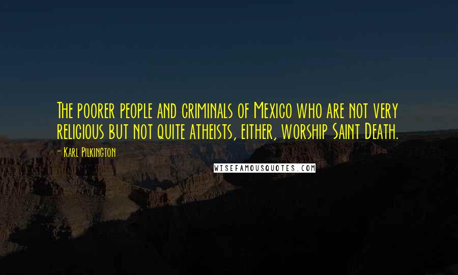 Karl Pilkington Quotes: The poorer people and criminals of Mexico who are not very religious but not quite atheists, either, worship Saint Death.