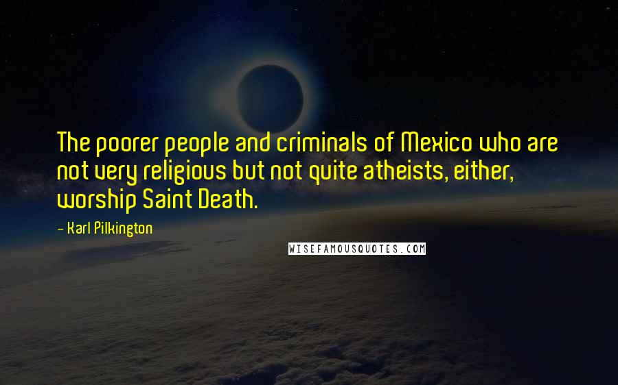 Karl Pilkington Quotes: The poorer people and criminals of Mexico who are not very religious but not quite atheists, either, worship Saint Death.